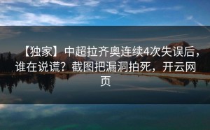 【独家】中超拉齐奥连续4次失误后，谁在说谎？截图把漏洞拍死，开云网页